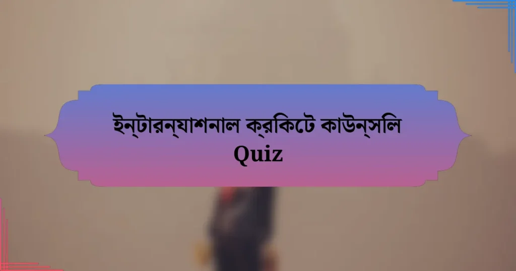 ইন্টারন্যাশনাল ক্রিকেট কাউন্সিল Quiz