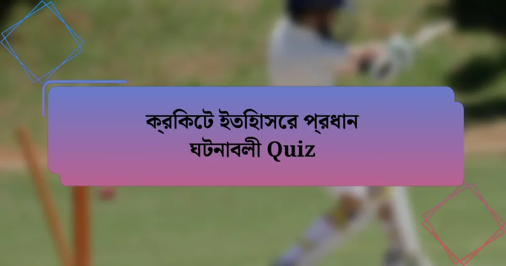 ক্রিকেট ইতিহাসের প্রধান ঘটনাবলী Quiz