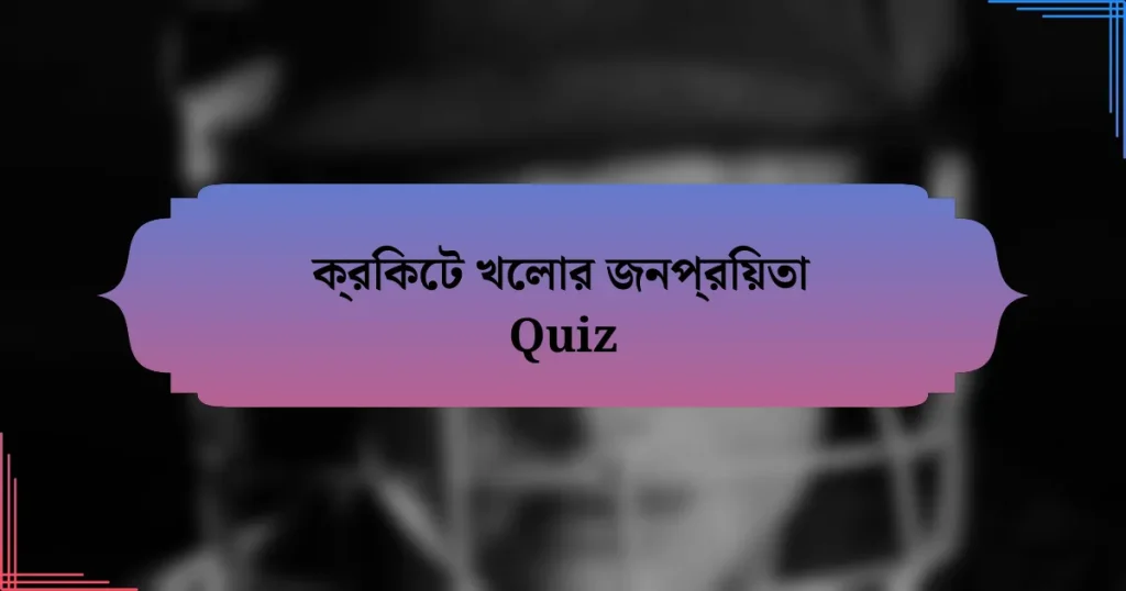 ক্রিকেট খেলার জনপ্রিয়তা Quiz