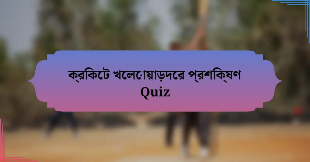 ক্রিকেট খেলোয়াড়দের প্রশিক্ষণ Quiz