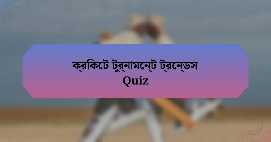 ক্রিকেট টুর্নামেন্ট ট্রেন্ডস Quiz