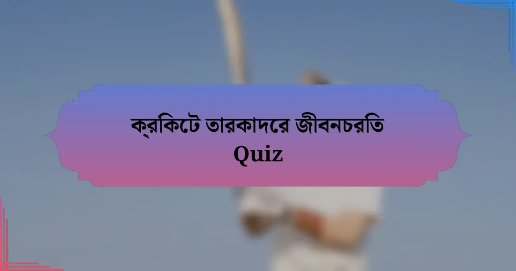 ক্রিকেট তারকাদের জীবনচরিত Quiz