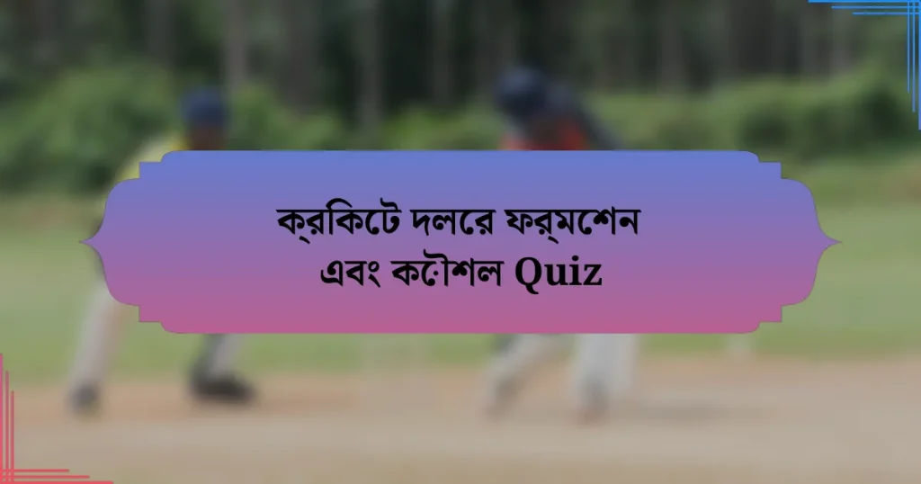 ক্রিকেট দলের ফর্মেশন এবং কৌশল Quiz