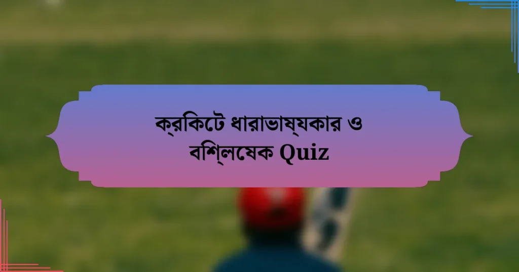 ক্রিকেট ধারাভাষ্যকার ও বিশ্লেষক Quiz