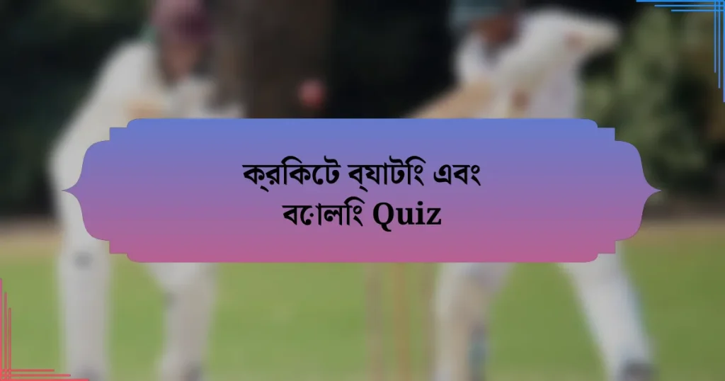 ক্রিকেট ব্যাটিং এবং বোলিং Quiz