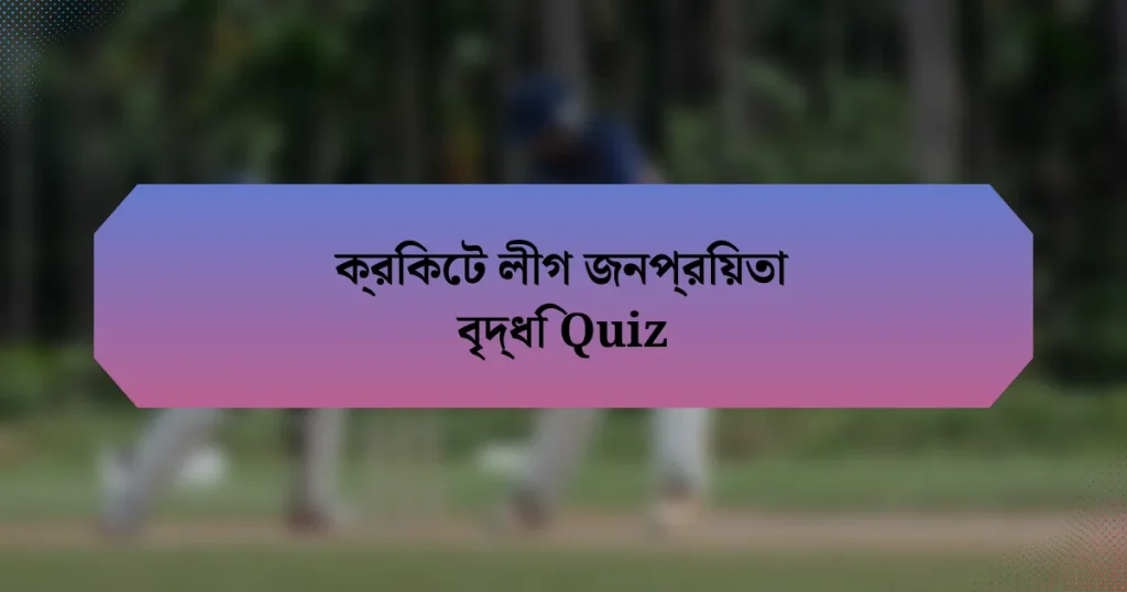 ক্রিকেট লীগ জনপ্রিয়তা বৃদ্ধি Quiz