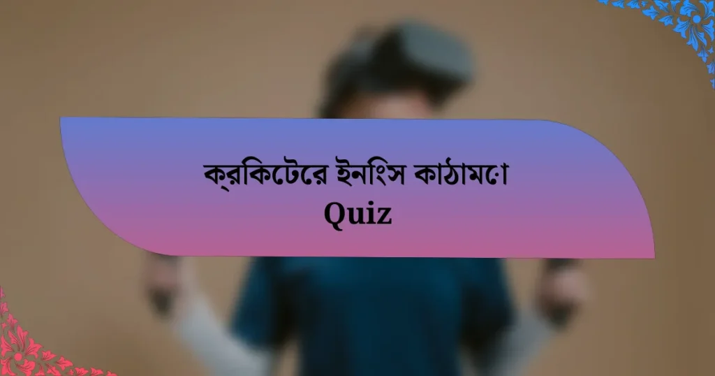 ক্রিকেটের ইনিংস কাঠামো Quiz