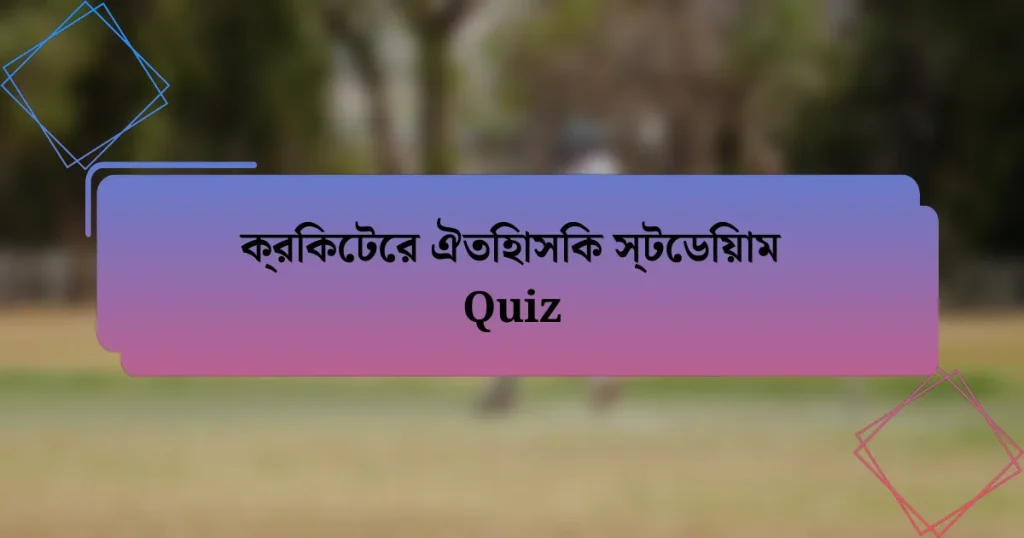 ক্রিকেটের ঐতিহাসিক স্টেডিয়াম Quiz