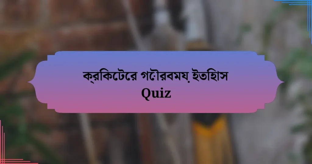 ক্রিকেটের গৌরবময় ইতিহাস Quiz