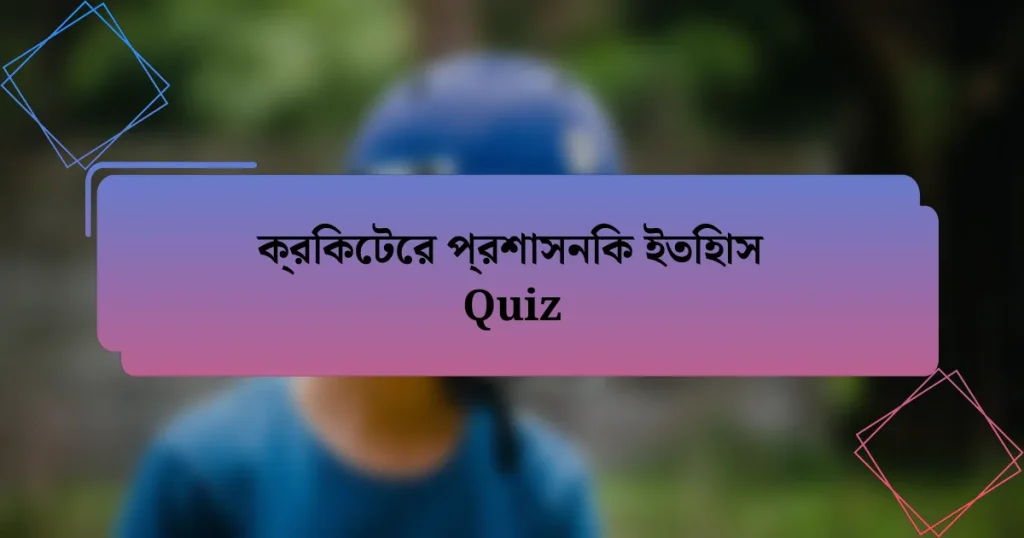 ক্রিকেটের প্রশাসনিক ইতিহাস Quiz