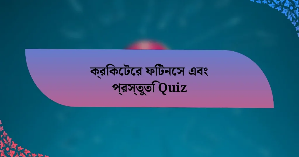 ক্রিকেটের ফিটনেস এবং প্রস্তুতি Quiz