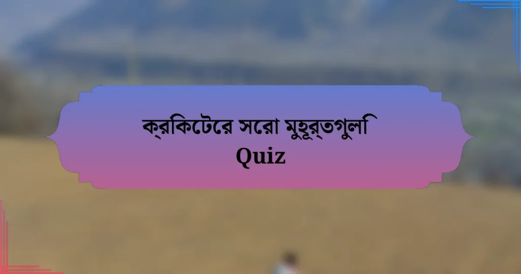 ক্রিকেটের সেরা মুহূর্তগুলি Quiz