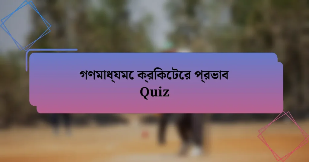 গণমাধ্যমে ক্রিকেটের প্রভাব Quiz