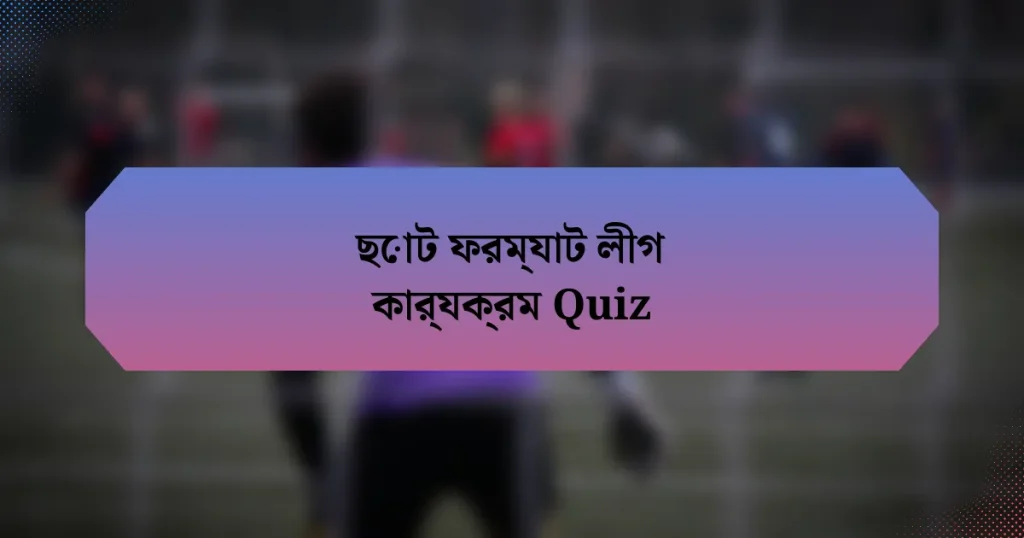 ছোট ফরম্যাট লীগ কার্যক্রম Quiz