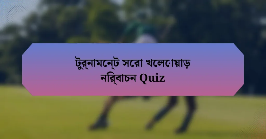 টুর্নামেন্ট সেরা খেলোয়াড় নির্বাচন Quiz