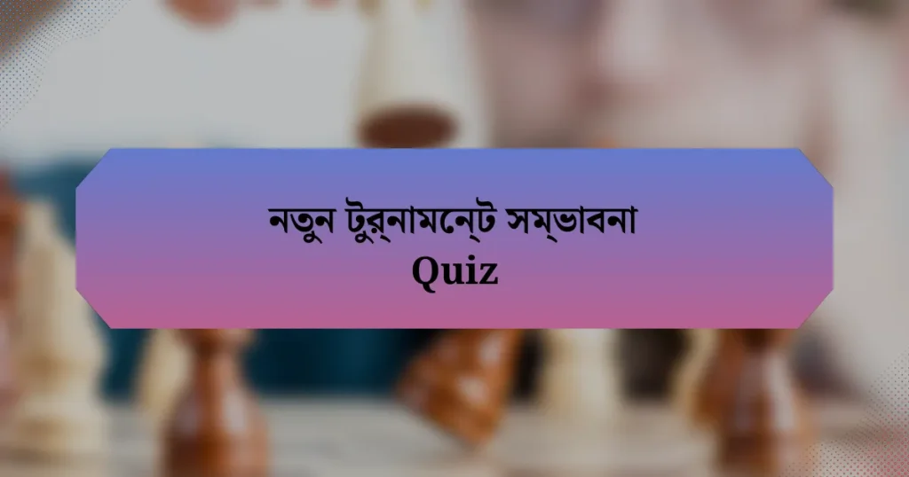 নতুন টুর্নামেন্ট সম্ভাবনা Quiz