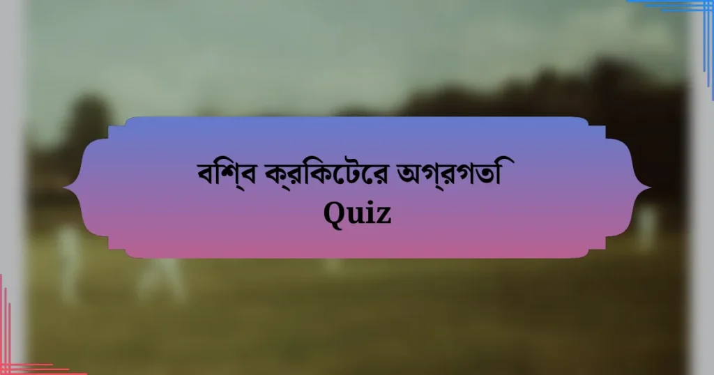 বিশ্ব ক্রিকেটের অগ্রগতি Quiz