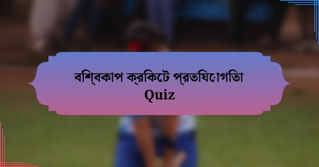 বিশ্বকাপ ক্রিকেট প্রতিযোগিতা Quiz