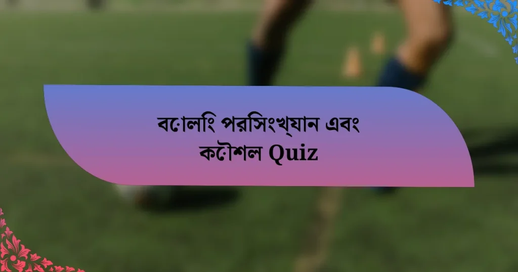 বোলিং পরিসংখ্যান এবং কৌশল Quiz