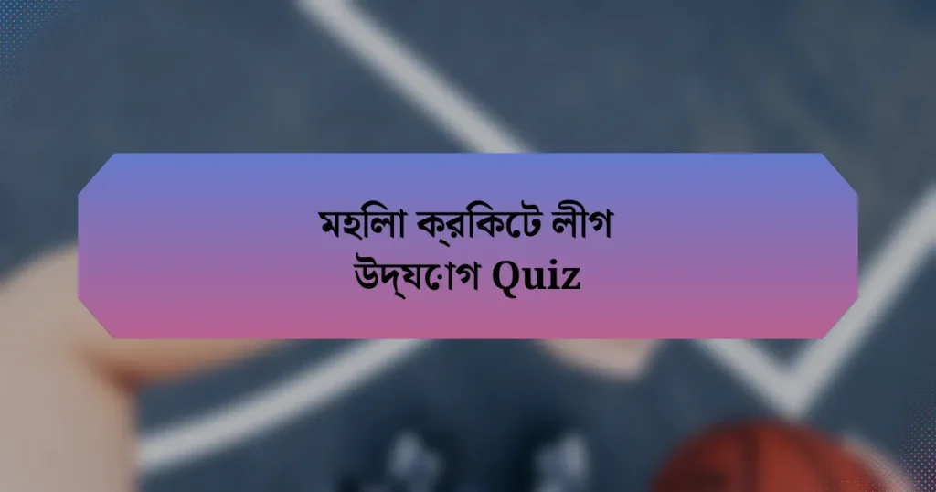 মহিলা ক্রিকেট লীগ উদ্যোগ Quiz