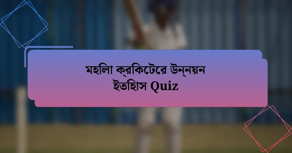 মহিলা ক্রিকেটের উন্নয়ন ইতিহাস Quiz