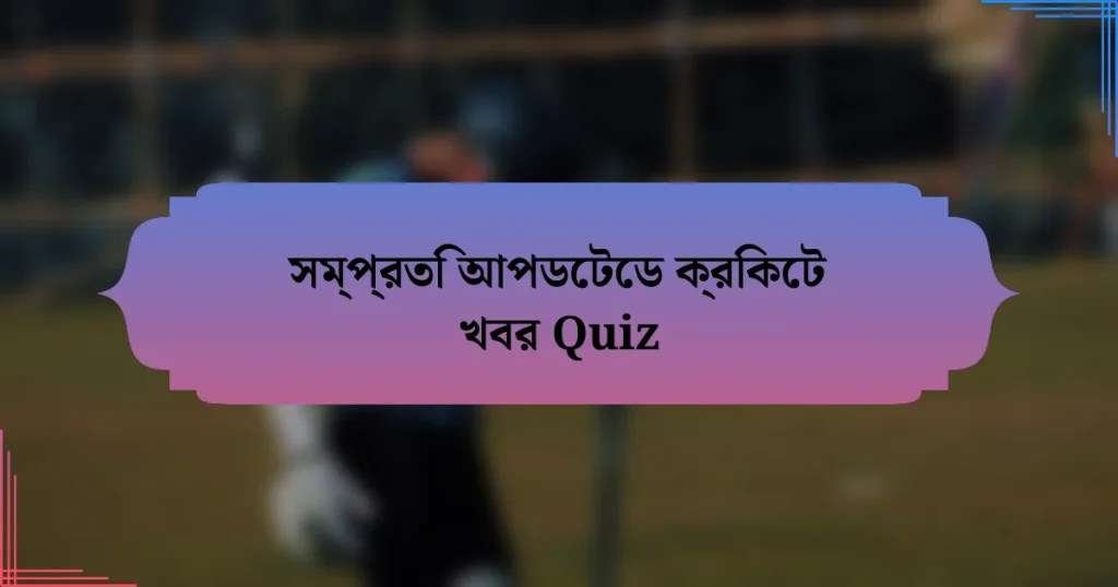 সম্প্রতি আপডেটেড ক্রিকেট খবর Quiz