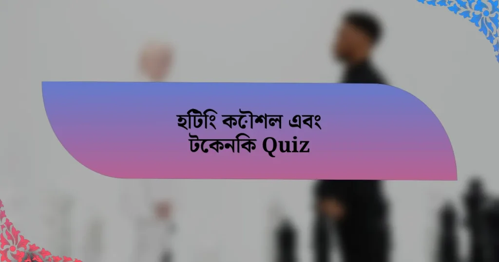 হিটিং কৌশল এবং টেকনিক Quiz